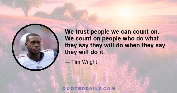 We trust people we can count on. We count on people who do what they say they will do when they say they will do it.