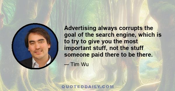 Advertising always corrupts the goal of the search engine, which is to try to give you the most important stuff, not the stuff someone paid there to be there.