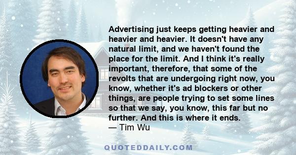 Advertising just keeps getting heavier and heavier and heavier. It doesn't have any natural limit, and we haven't found the place for the limit. And I think it's really important, therefore, that some of the revolts