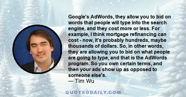 Google's AdWords, they allow you to bid on words that people will type into the search engine, and they cost more or less. For example, I think mortgage refinancing can cost - now, it's probably hundreds, maybe