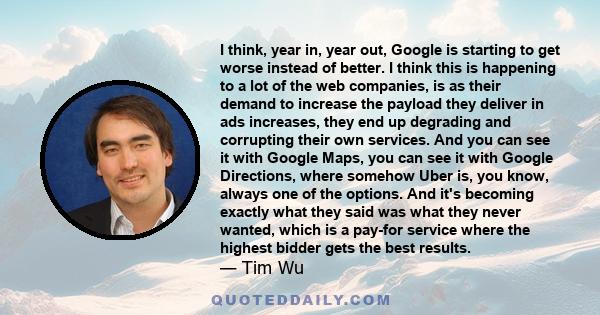 I think, year in, year out, Google is starting to get worse instead of better. I think this is happening to a lot of the web companies, is as their demand to increase the payload they deliver in ads increases, they end