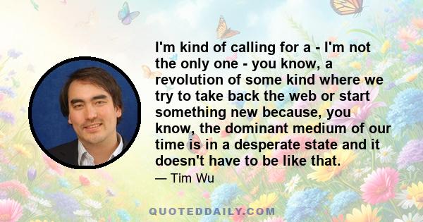 I'm kind of calling for a - I'm not the only one - you know, a revolution of some kind where we try to take back the web or start something new because, you know, the dominant medium of our time is in a desperate state