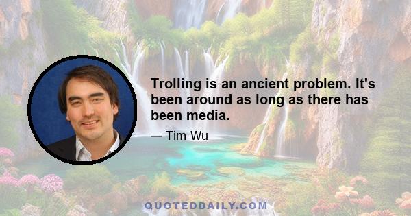 Trolling is an ancient problem. It's been around as long as there has been media.