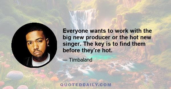 Everyone wants to work with the big new producer or the hot new singer. The key is to find them before they're hot.