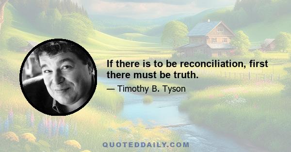 If there is to be reconciliation, first there must be truth.