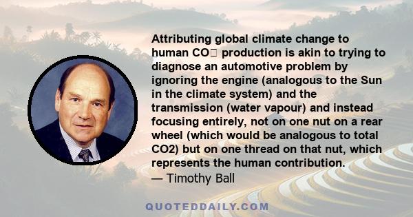 Attributing global climate change to human CO₂ production is akin to trying to diagnose an automotive problem by ignoring the engine (analogous to the Sun in the climate system) and the transmission (water vapour) and