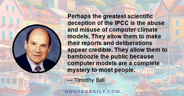 Perhaps the greatest scientific deception of the IPCC is the abuse and misuse of computer climate models. They allow them to make their reports and deliberations appear credible. They allow them to bamboozle the public