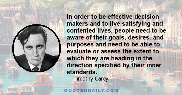 In order to be effective decision makers and to live satisfying and contented lives, people need to be aware of their goals, desires, and purposes and need to be able to evaluate or assess the extent to which they are