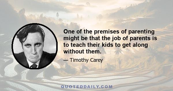 One of the premises of parenting might be that the job of parents is to teach their kids to get along without them.