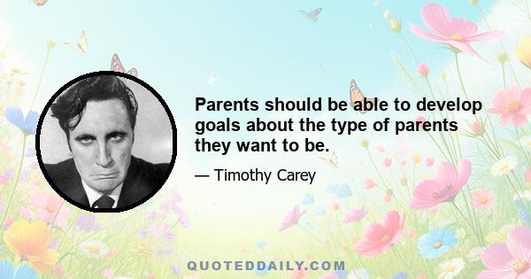 Parents should be able to develop goals about the type of parents they want to be.