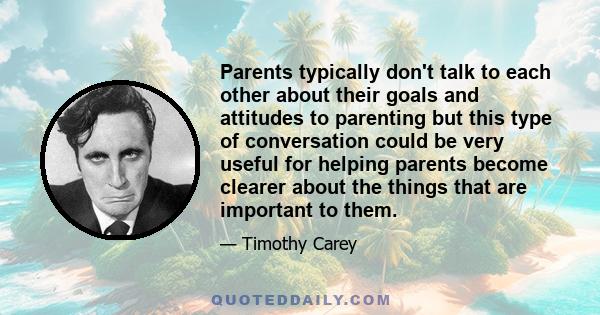 Parents typically don't talk to each other about their goals and attitudes to parenting but this type of conversation could be very useful for helping parents become clearer about the things that are important to them.