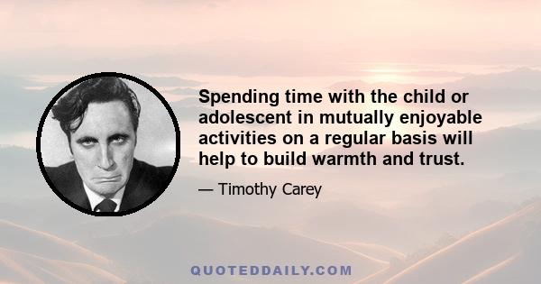 Spending time with the child or adolescent in mutually enjoyable activities on a regular basis will help to build warmth and trust.