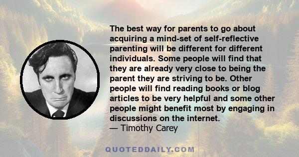 The best way for parents to go about acquiring a mind-set of self-reflective parenting will be different for different individuals. Some people will find that they are already very close to being the parent they are