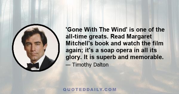 'Gone With The Wind' is one of the all-time greats. Read Margaret Mitchell's book and watch the film again; it's a soap opera in all its glory. It is superb and memorable.