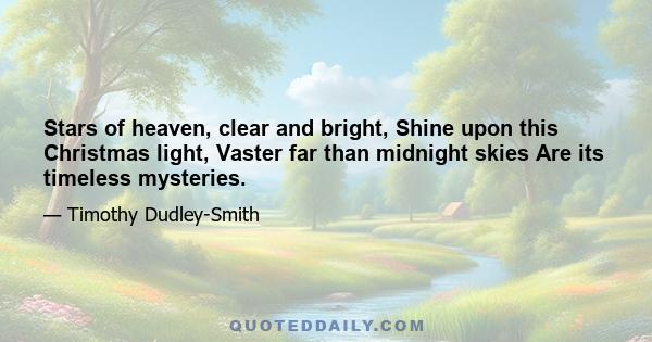 Stars of heaven, clear and bright, Shine upon this Christmas light, Vaster far than midnight skies Are its timeless mysteries.