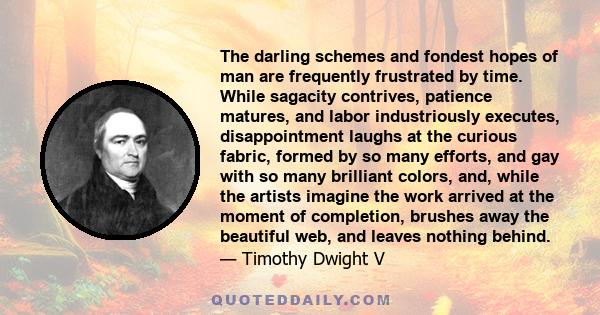 The darling schemes and fondest hopes of man are frequently frustrated by time. While sagacity contrives, patience matures, and labor industriously executes, disappointment laughs at the curious fabric, formed by so