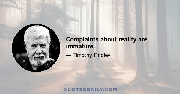 Complaints about reality are immature.