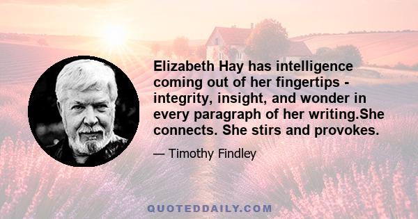 Elizabeth Hay has intelligence coming out of her fingertips - integrity, insight, and wonder in every paragraph of her writing.She connects. She stirs and provokes.