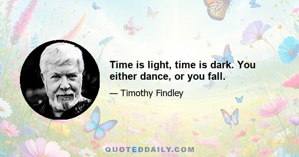 Time is light, time is dark. You either dance, or you fall.