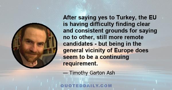 After saying yes to Turkey, the EU is having difficulty finding clear and consistent grounds for saying no to other, still more remote candidates - but being in the general vicinity of Europe does seem to be a