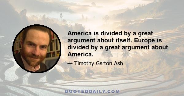 America is divided by a great argument about itself. Europe is divided by a great argument about America.