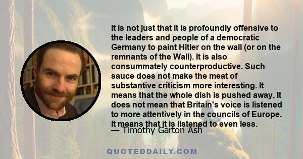 It is not just that it is profoundly offensive to the leaders and people of a democratic Germany to paint Hitler on the wall (or on the remnants of the Wall). It is also consummately counterproductive. Such sauce does