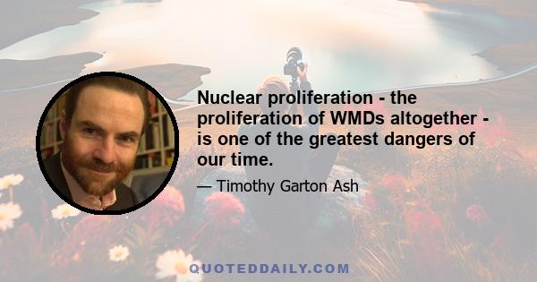 Nuclear proliferation - the proliferation of WMDs altogether - is one of the greatest dangers of our time.