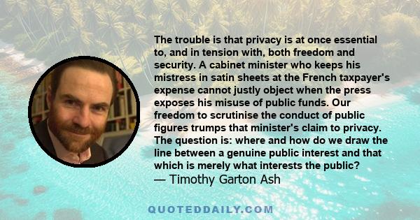 The trouble is that privacy is at once essential to, and in tension with, both freedom and security. A cabinet minister who keeps his mistress in satin sheets at the French taxpayer's expense cannot justly object when