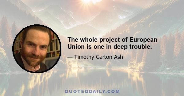 The whole project of European Union is one in deep trouble.