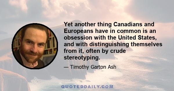 Yet another thing Canadians and Europeans have in common is an obsession with the United States, and with distinguishing themselves from it, often by crude stereotyping.