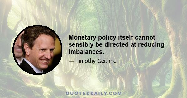 Monetary policy itself cannot sensibly be directed at reducing imbalances.