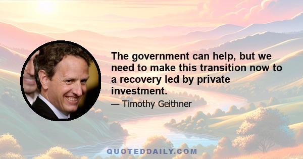 The government can help, but we need to make this transition now to a recovery led by private investment.