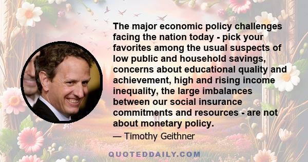 The major economic policy challenges facing the nation today - pick your favorites among the usual suspects of low public and household savings, concerns about educational quality and achievement, high and rising income 