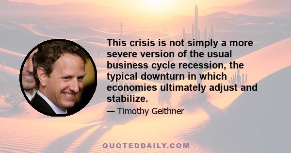 This crisis is not simply a more severe version of the usual business cycle recession, the typical downturn in which economies ultimately adjust and stabilize.