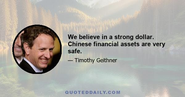 We believe in a strong dollar. Chinese financial assets are very safe.