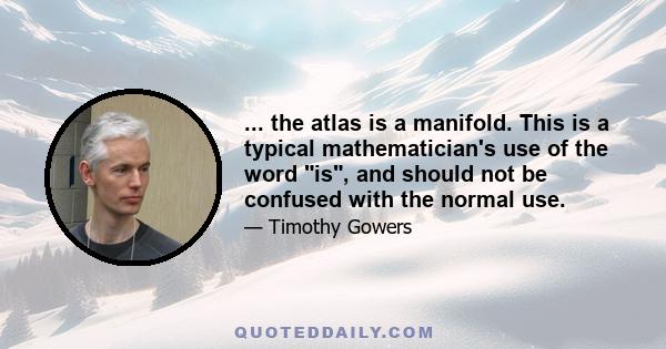 ... the atlas is a manifold. This is a typical mathematician's use of the word is, and should not be confused with the normal use.