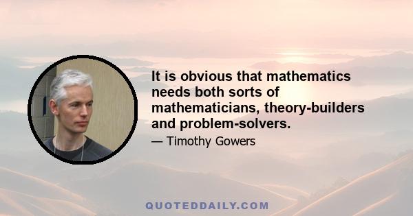 It is obvious that mathematics needs both sorts of mathematicians, theory-builders and problem-solvers.