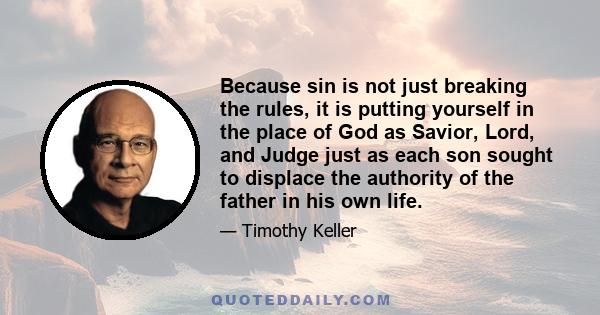 Because sin is not just breaking the rules, it is putting yourself in the place of God as Savior, Lord, and Judge just as each son sought to displace the authority of the father in his own life.