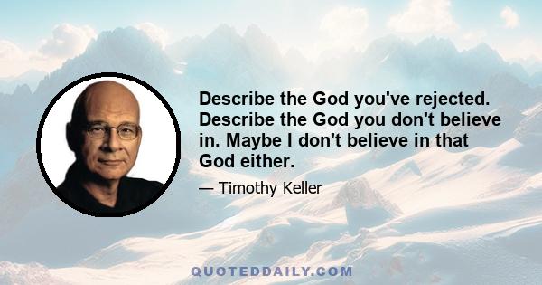 Describe the God you've rejected. Describe the God you don't believe in. Maybe I don't believe in that God either.