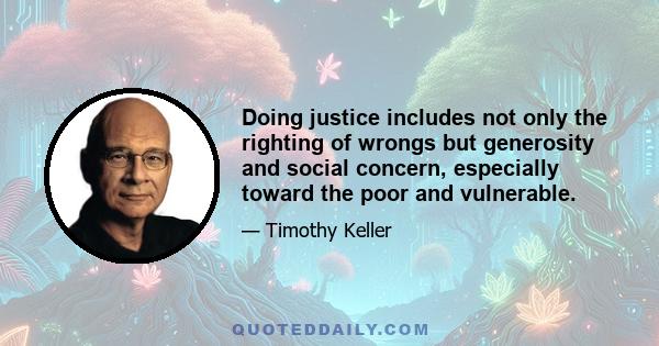 Doing justice includes not only the righting of wrongs but generosity and social concern, especially toward the poor and vulnerable.