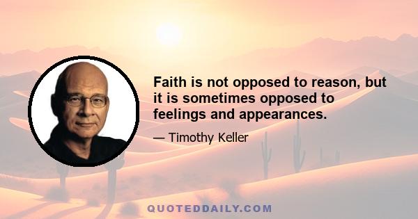 Faith is not opposed to reason, but it is sometimes opposed to feelings and appearances.