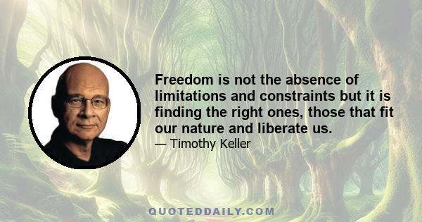 Freedom is not the absence of limitations and constraints but it is finding the right ones, those that fit our nature and liberate us.