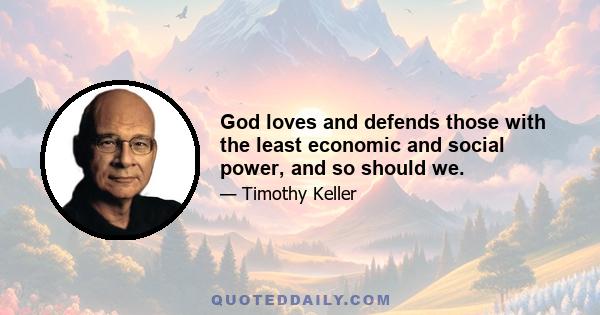 God loves and defends those with the least economic and social power, and so should we.