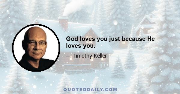 God loves you just because He loves you.