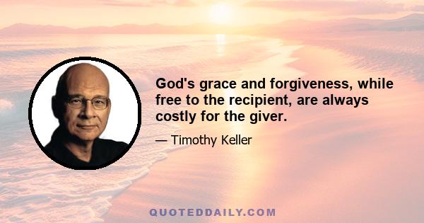 God's grace and forgiveness, while free to the recipient, are always costly for the giver.