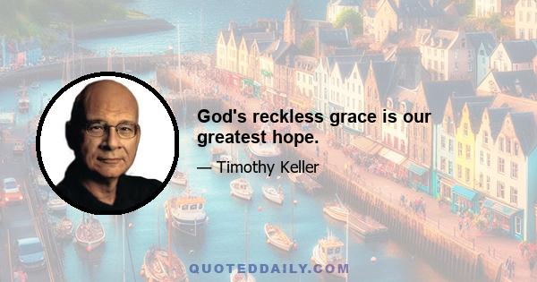 God's reckless grace is our greatest hope.