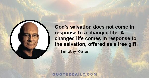 God's salvation does not come in response to a changed life. A changed life comes in response to the salvation, offered as a free gift.