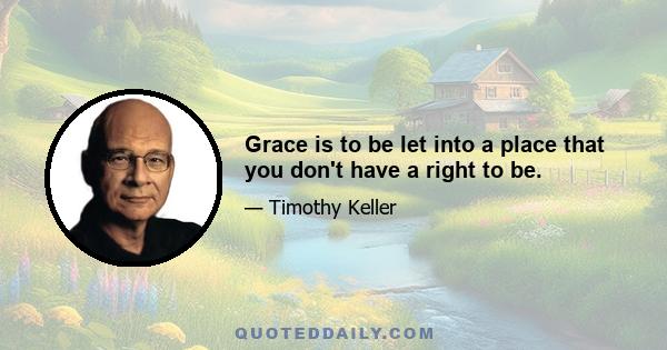 Grace is to be let into a place that you don't have a right to be.