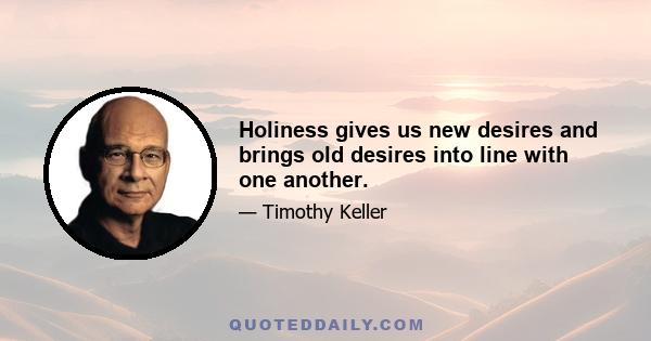 Holiness gives us new desires and brings old desires into line with one another.