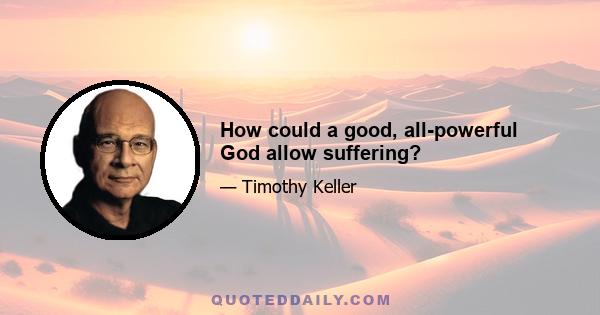 How could a good, all-powerful God allow suffering?